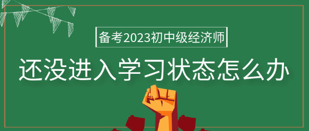 備考2023年初中級經(jīng)濟師 還沒進入學習狀態(tài)怎么辦？