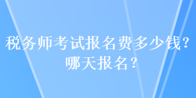 稅務(wù)師考試報(bào)名費(fèi)多少錢(qián)？哪天報(bào)名？