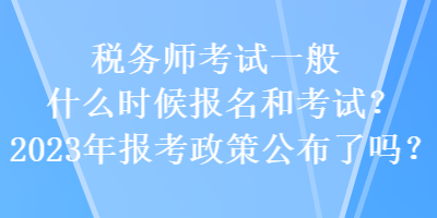 稅務(wù)師考試一般什么時(shí)候報(bào)名和考試？2023年報(bào)考政策公布了嗎？