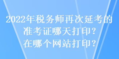 2022年稅務師再次延考的準考證哪天打??？在哪個網站打??？