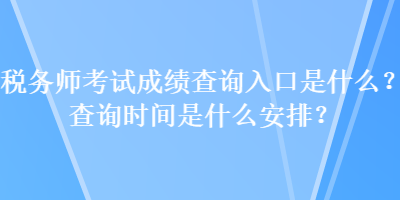 稅務(wù)師考試成績查詢?nèi)肟谑鞘裁?？查詢時(shí)間是什么安排？