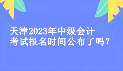 天津2023中級會計(jì)考試的報名時間