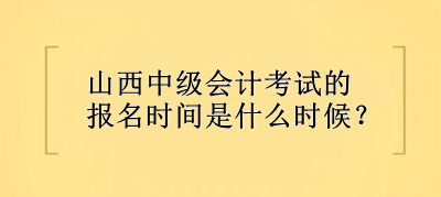 山西中級(jí)會(huì)計(jì)考試的報(bào)名時(shí)間是什么時(shí)候？