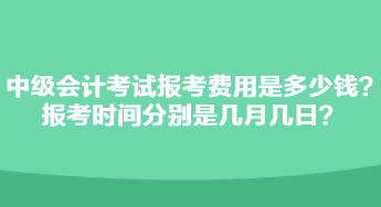 中級(jí)會(huì)計(jì)考試報(bào)考費(fèi)用是多少錢(qián)？報(bào)考時(shí)間分別是幾月幾日？