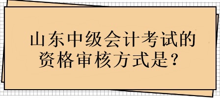 山東中級(jí)會(huì)計(jì)考試的資格審核方式是？