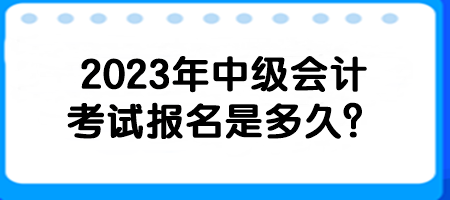 2023年中級(jí)會(huì)計(jì)考試報(bào)名是多久？