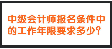 中級(jí)會(huì)計(jì)師報(bào)名條件中的工作年限要求多少？