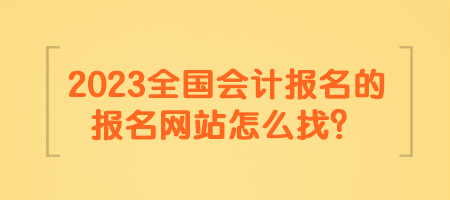 2023全國會(huì)計(jì)報(bào)名的報(bào)名網(wǎng)站怎么找？