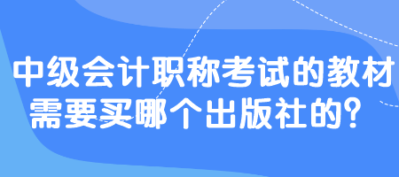 中級(jí)會(huì)計(jì)職稱考試的教材需要買哪個(gè)出版社的？