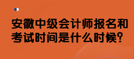 安徽中級會計師報名和考試時間是什么時候？