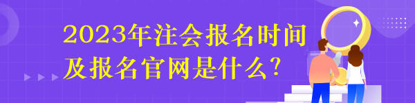 2023年注會(huì)報(bào)名時(shí)間及報(bào)名官網(wǎng)是什么？