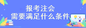 需要滿(mǎn)足什么條件才可以報(bào)考注會(huì)考試？