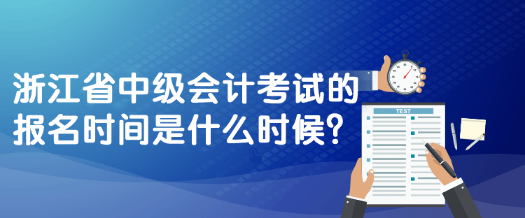 浙江省中級(jí)會(huì)計(jì)考試的報(bào)名時(shí)間是什么時(shí)候？