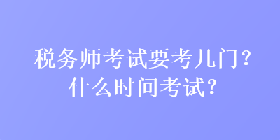 稅務師考試要考幾門？什么時間考試？