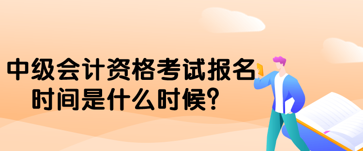 中級會計資格考試報名時間是什么時候？