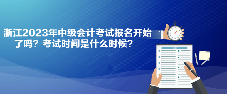 浙江2023年中級會計考試報名開始了嗎？考試時間是什么時候？