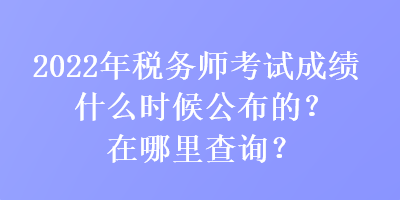 2022年稅務(wù)師考試成績(jī)什么時(shí)候公布的？在哪里查詢(xún)？