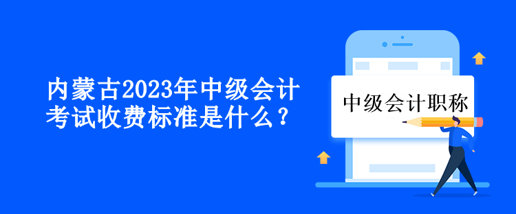 內(nèi)蒙古2023年中級會計(jì)考試收費(fèi)標(biāo)準(zhǔn)是什么？