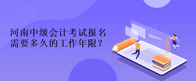 河南中級(jí)會(huì)計(jì)考試報(bào)名需要多久的工作年限？