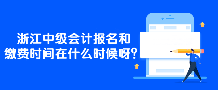 浙江中級(jí)會(huì)計(jì)報(bào)名和繳費(fèi)時(shí)間在什么時(shí)候呀？