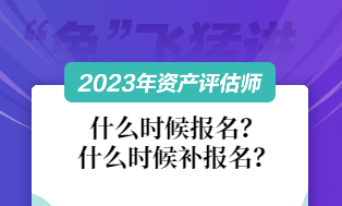 資產(chǎn)評(píng)估師2023什么時(shí)候報(bào)名和補(bǔ)報(bào)名？