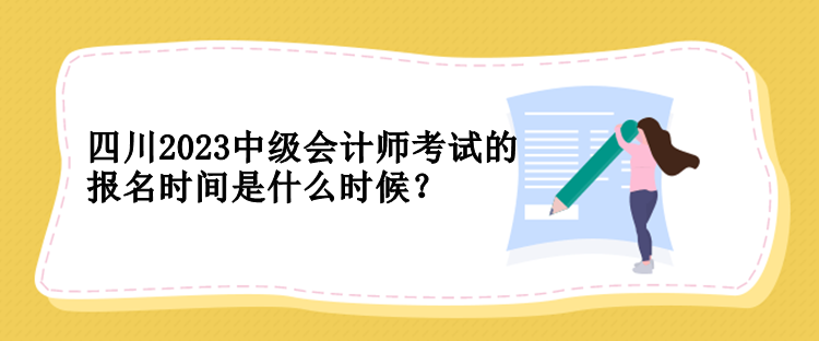 四川2023中級會計師考試的報名時間是什么時候？