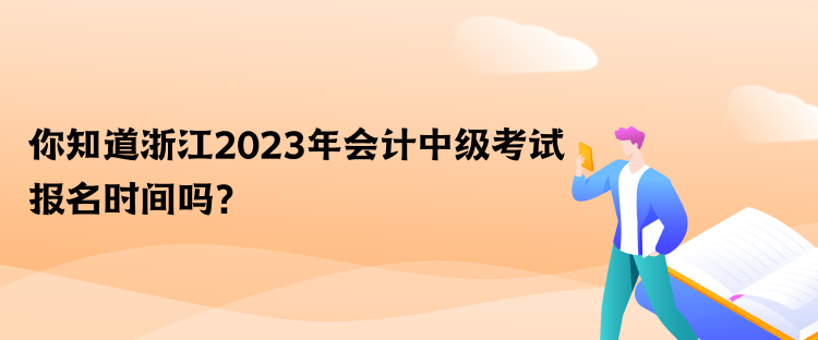 你知道浙江2023年會計中級考試報名時間嗎？