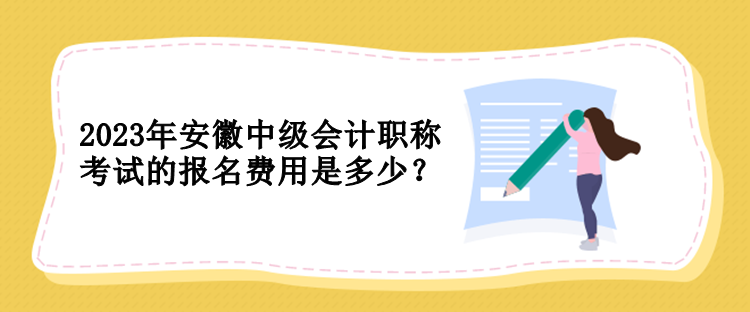 2023年安徽中級會計職稱考試的報名費用是多少？