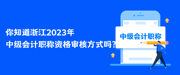 你知道浙江2023年中級會計職稱資格審核方式嗎？