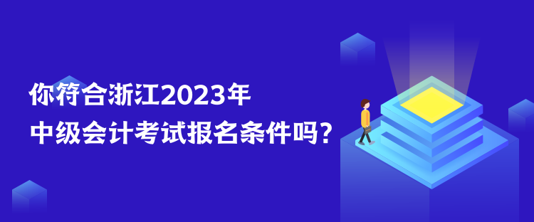 你符合浙江2023年中級會計考試報名條件嗎？