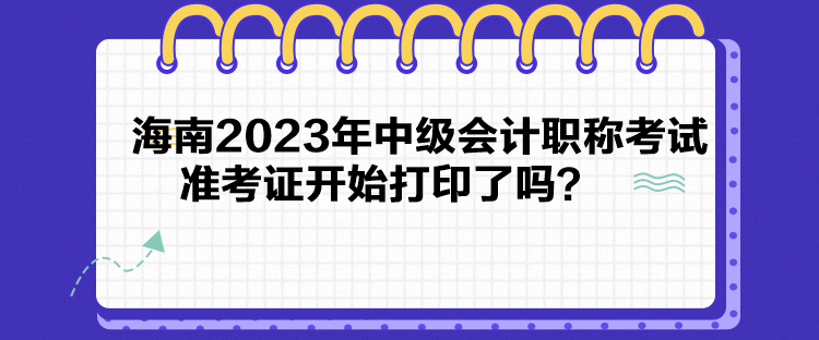 海南2023年中級(jí)會(huì)計(jì)職稱考試準(zhǔn)考證開(kāi)始打印了嗎？