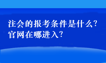 注會的報(bào)考條件是什么？官網(wǎng)在哪進(jìn)入？