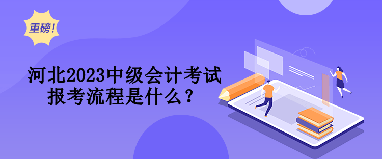 河北2023中級會計考試報考流程是什么？