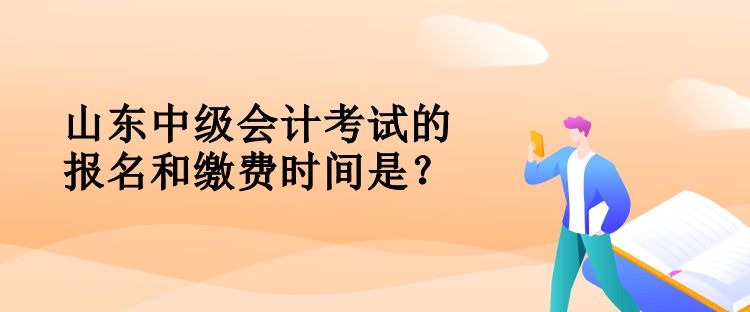 山東中級會計考試的報名和繳費(fèi)時間是？