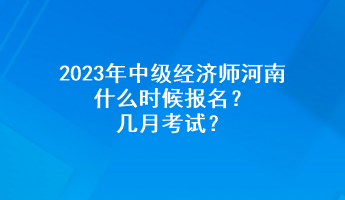 2023年中級經濟師河南什么時候報名？幾月考試？