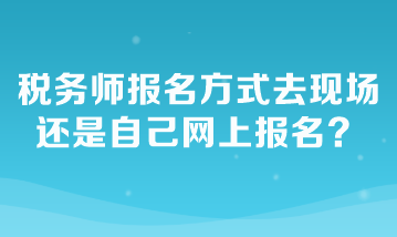 稅務師報名方式去現(xiàn)場還是自己網(wǎng)上報名？