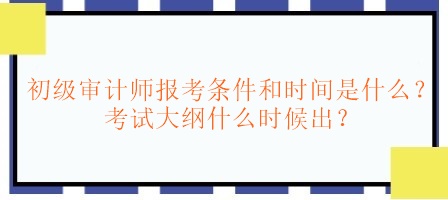 初級審計師報考條件和時間是什么？考試大綱什么時候出？