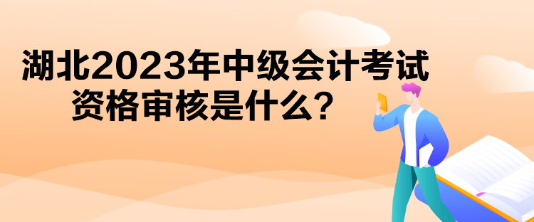 湖北2023年中級(jí)會(huì)計(jì)考試資格審核是什么？