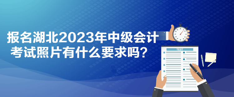 報(bào)名湖北2023年中級(jí)會(huì)計(jì)考試照片有什么要求嗎？