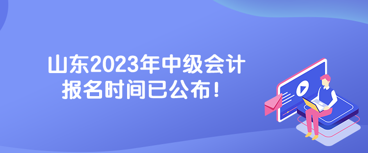 山東2023年中級(jí)會(huì)計(jì)報(bào)名時(shí)間已公布！