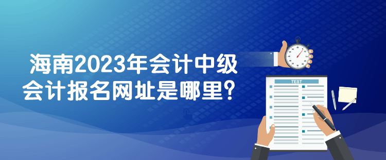 海南2023年會計中級會計報名網址是哪里？