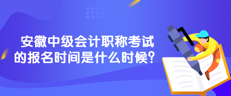 安徽中級(jí)會(huì)計(jì)職稱考試的報(bào)名時(shí)間是什么時(shí)候？