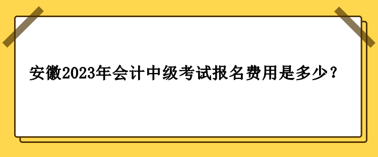 安徽2023年會(huì)計(jì)中級(jí)考試報(bào)名費(fèi)用是多少？