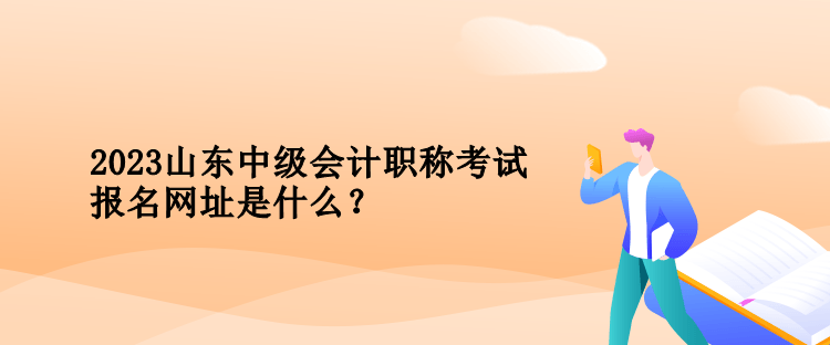 2023年山東中級會計職稱考試報名網(wǎng)址是什么？