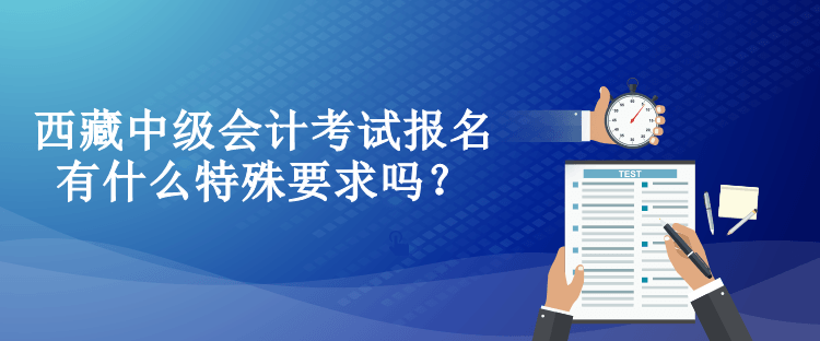 西藏中級(jí)會(huì)計(jì)考試報(bào)名有什么特殊要求嗎？