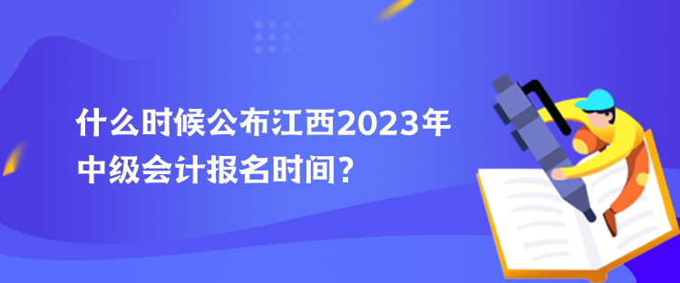 什么時(shí)候公布江西2023年中級會(huì)計(jì)報(bào)名時(shí)間？