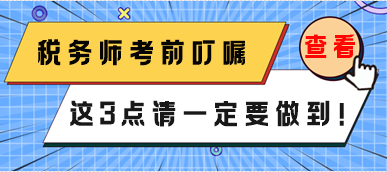 稅務(wù)師3月份延考考前叮囑 這3點(diǎn)一定要做到！