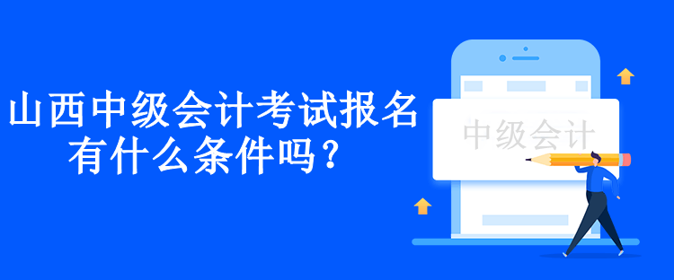 山西中級會計考試報名有什么條件嗎？