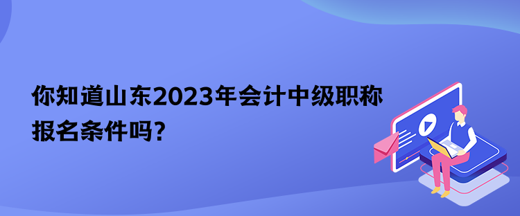 你知道山東2023年會(huì)計(jì)中級(jí)職稱報(bào)名條件嗎？