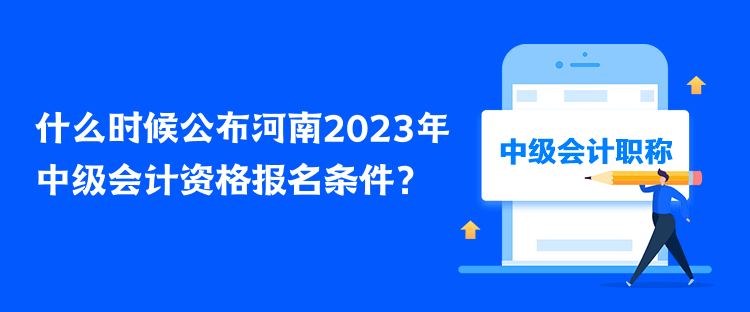 什么時候公布河南2023年中級會計資格報名條件？